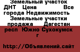 Земельный участок ДНТ › Цена ­ 550 000 - Все города Недвижимость » Земельные участки продажа   . Дагестан респ.,Южно-Сухокумск г.